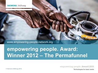 © Siemens Stiftung 2015.
empowering people. Award:
Winner 2012 – The Permafunnel
www.empowering-people-network.org
 