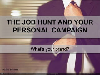 Photo by JonoMueller - Creative Commons Attribution License https://www.flickr.com/photos/45939540@N05 Created with Haiku Deck
THE JOB HUNT AND YOUR
PERSONAL CAMPAIGN
What’s your brand?
Kristina Burrows
 