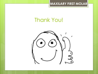MAXILARY FIRST MOLAR




Thank You!
 