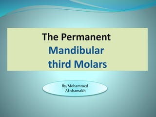 The Permanent
Mandibular
third Molars
By/Mohammed
Al-shamakh
 