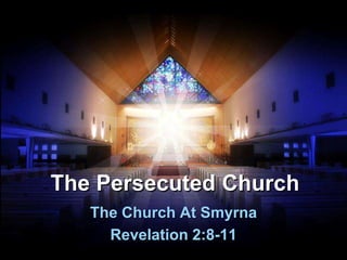 The Persecuted Church
The Church At Smyrna
Revelation 2:8-11
 