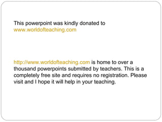 This powerpoint was kindly donated to
www.worldofteaching.com




http://www.worldofteaching.com is home to over a
thousand powerpoints submitted by teachers. This is a
completely free site and requires no registration. Please
visit and I hope it will help in your teaching.
 