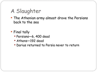 A Slaughter
 The Athenian army almost drove the Persians
  back to the sea

 Final tally
   Persians—6, 400 dead
   Athens—192 dead
   Darius returned to Persia never to return
 
