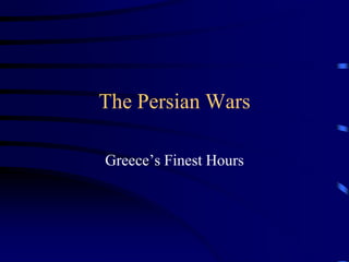 The Persian Wars
Greece’s Finest Hours
 