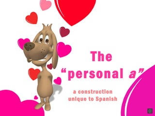 The
“personal a”
a construction
unique to Spanish
 