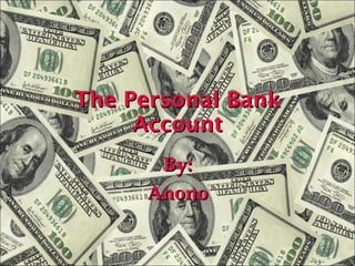 The Personal Bank Account By: Anono 