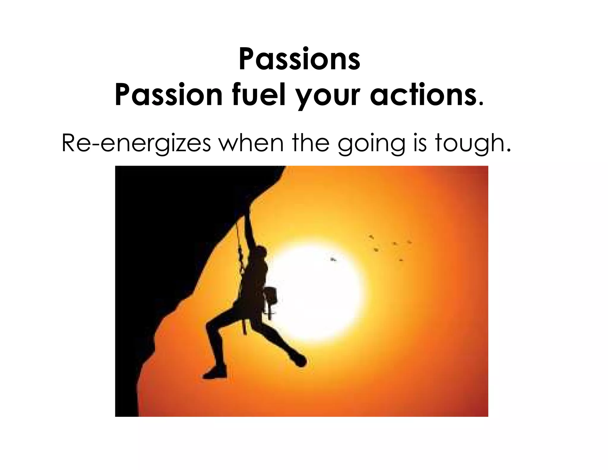 Passions
Passion fuel your actions.
Re-energizes when the going is tough.
 