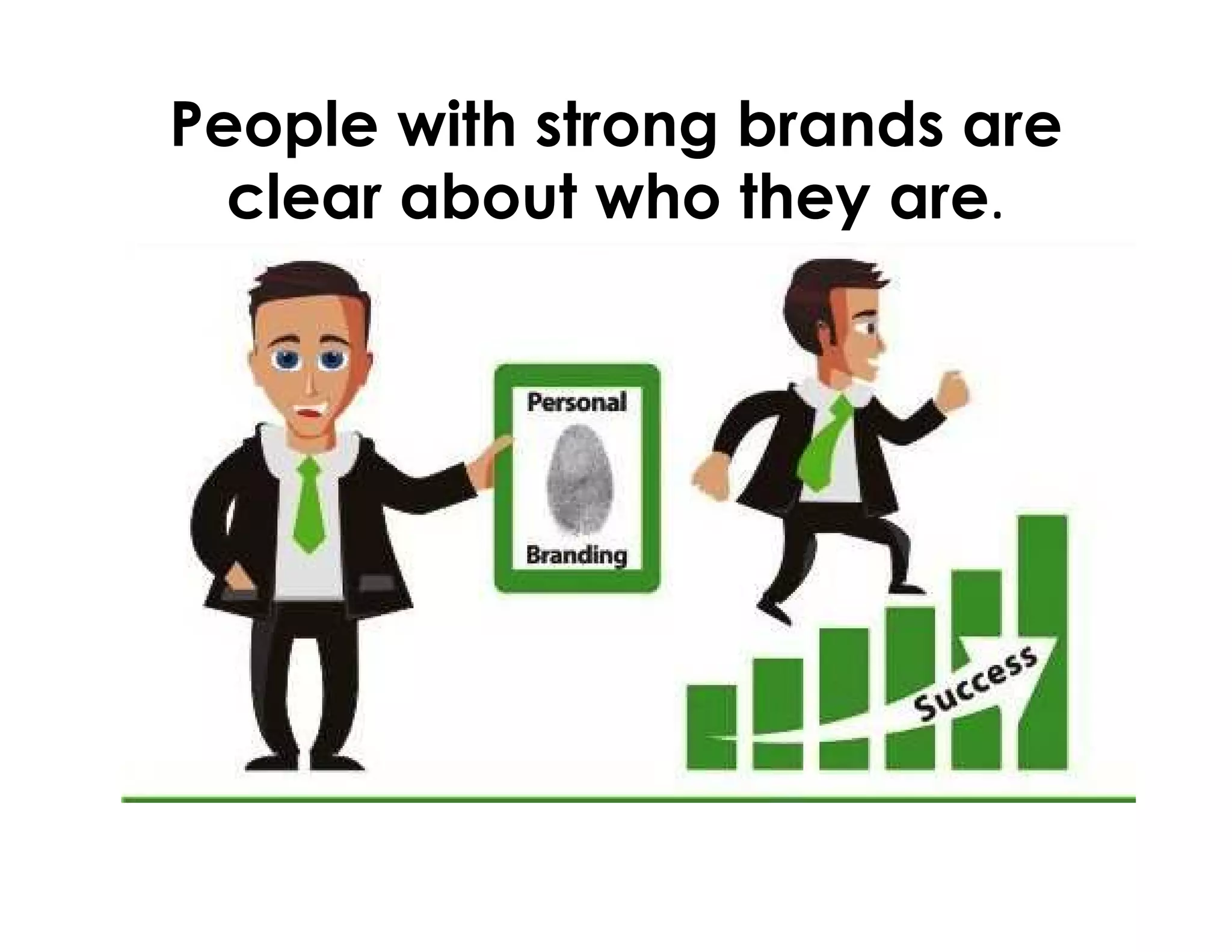People with strong brands are
clear about who they are.
 