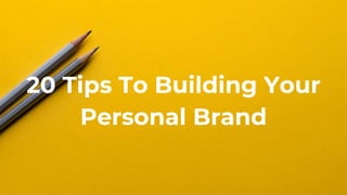 20 Tips To Building Your
Personal Brand
 