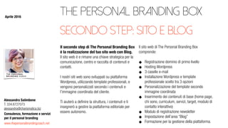 www.thepersonalbrandingcoach.net
Consulenza, formazione e servizi
per il personal branding
Alessandra Salimbene
T. 334.6727073
alessandra@charismatica.biz
The Personal Branding Box
Il secondo step di The Personal Branding Box
è la realizzazione del tuo sito web con Blog.
Il sito web è e rimane una chiave strategica per la
comunicazione, centro e raccolta di contenuti e
contatti.
I nostri siti web sono sviluppati su piattaforma
Wordpress, utilizzando template professionali, e
vengono personalizzati secondo i contenuti e
l’immagine coordinata del cliente.
Ti aiuterò a deﬁnire la struttura, i contenuti e ti
insegnerò a gestire la piattaforma editoriale per
essere autonomo.
Il sito web di The Personal Branding Box
comprende:
Registrazione dominio di primo livello
Hosting Wordpress
3 caselle e-mail
Installazione Wordpress e template
professionale scelto tra 3 opzioni
Personalizzazione del template secondo
immagine coordinata
Inserimento dei contenuti di base (home page,
chi sono, curriculum, servizi, target, modulo di
contatto interattivo)
Modulo di registrazione newsletter
Impostazione dell’area “Blog”
Formazione per la gestione della piattaforma.
Secondo step: sito e blog
Aprile 2016
 