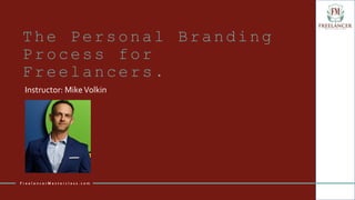 The Personal Branding
Process for
Freelancers.
Instructor: MikeVolkin
F r e e l a n c e r M a s t e r c l a s s . c o m
 