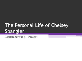 The Personal Life of Chelsey
Spangler
September 1990 – Present
 