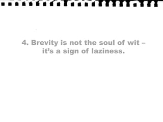 4. Brevity is not the soul of wit – it’s a sign of laziness.