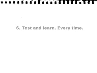 6. Test and learn. Every time.