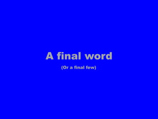 A final word(Or a final few)