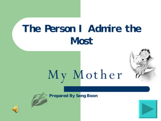 The Person I Admire the Most My Mother Prepared  By Seng Boon 