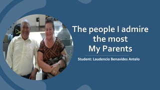 The people I admire
the most
My Parents
Student: Laudencio Benavides Antelo
 
