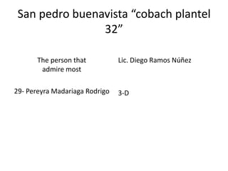 San pedro buenavista “cobach plantel
32”
The person that
admire most
29- Pereyra Madariaga Rodrigo

Lic. Diego Ramos Núñez

3-D

 