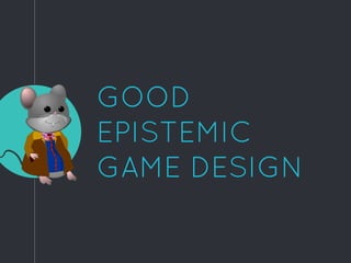 GOOD
EPISTEMIC
GAME DESIGN
 