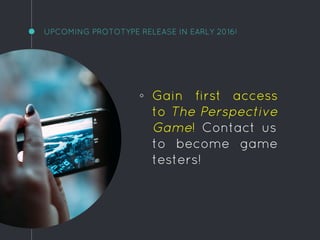 UPCOMING PROTOTYPE RELEASE IN EARLY 2016!
◦ Gain first access
to The Perspective
Game! Contact us
to become game
testers!
 