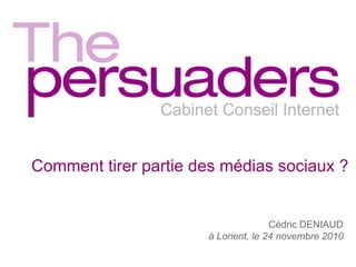Cabinet Conseil Internet
Comment tirer partie des médias sociaux ?
Cédric DENIAUD
à Lorient, le 24 novembre 2010
 
