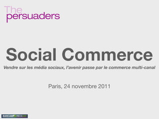 Social Commerce
Vendre sur les média sociaux, l’avenir passe par le commerce multi-canal



                     Paris, 24 novembre 2011
 