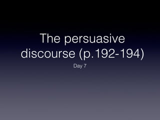 The persuasive
discourse (p.192-194)
        Day 7
 