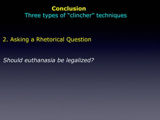 Conclusion
Three types of “clincher” techniques
Should euthanasia be legalized?
2. Asking a Rhetorical Question
 