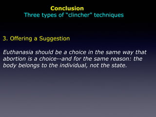 Conclusion
Three types of “clincher” techniques
Euthanasia should be a choice in the same way that
abortion is a choice--and for the same reason: the
body belongs to the individual, not the state.
3. Offering a Suggestion
 