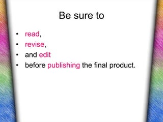 Be sure to
•   read,
•   revise,
•   and edit
•   before publishing the final product.
 