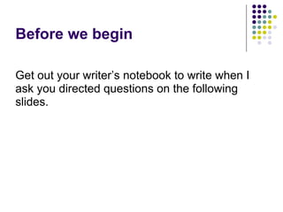 Before we begin
Get out your writer’s notebook to write when I
ask you directed questions on the following
slides.
 