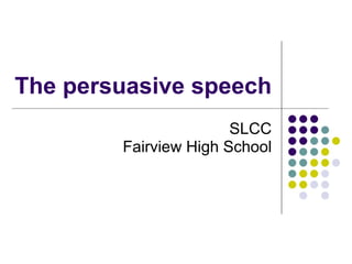 The persuasive speech
                       SLCC
        Fairview High School
 