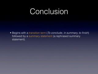 Conclusion

• Begins with a transition term (To conclude, in summary, to ﬁnish)
  followed by a summary statement (a rephrased summary
  statement).
 