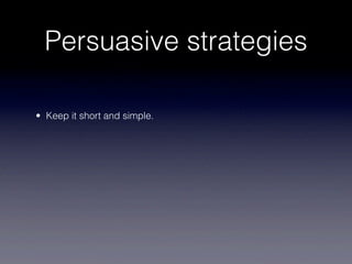 Persuasive strategies

• Keep it short and simple.
 
