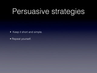 Persuasive strategies

• Keep it short and simple.

• Repeat yourself.
 