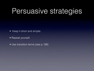 Persuasive strategies

• Keep it short and simple.

• Repeat yourself.

• Use transition terms (see p.198)
 