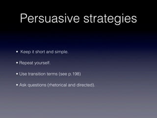 Persuasive strategies

• Keep it short and simple.

• Repeat yourself.

• Use transition terms (see p.198)

• Ask questions (rhetorical and directed).
 