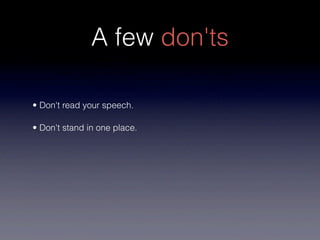 A few don'ts

• Don't read your speech.

• Don't stand in one place.
 
