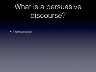 What is a persuasive
       discourse?

• A formal speech
 
