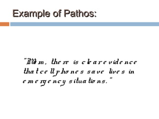 Example of Pathos:Example of Pathos:
"Mo m , the re is cle ar e vide nce
that ce llpho ne s save live s in
e m e rg e ncy situatio ns. “
 