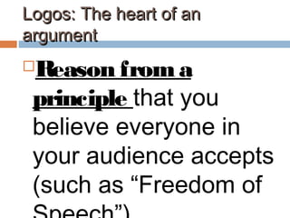 Logos: The heart of anLogos: The heart of an
argumentargument
Reason froma
principle that you
believe everyone in
your audience accepts
(such as “Freedom of
 