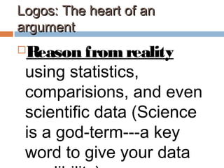 Logos: The heart of anLogos: The heart of an
argumentargument
Reason fromreality
using statistics,
comparisions, and even
scientific data (Science
is a god-term---a key
word to give your data
 