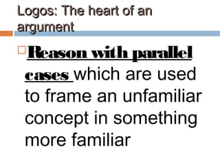 Logos: The heart of anLogos: The heart of an
argumentargument
Reason with parallel
cases which are used
to frame an unfamiliar
concept in something
more familiar
 