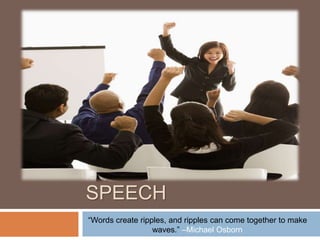 THE PERSUASIVE
SPEECH
“Words create ripples, and ripples can come together to make
waves.” –Michael Osborn
 