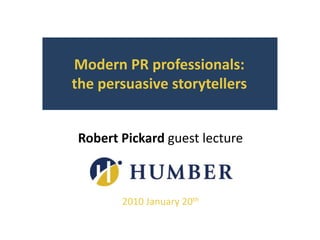 Modern PR professionals:       the persuasive storytellers Robert Pickard guest lecture 2010 January 20th 