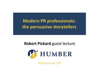 Modern PR professionals:       the persuasive storytellers Robert Pickard guest lecture 2010 January 20th 