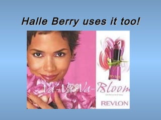 Halle Berry uses it too!

 