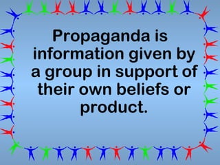 Propaganda is
information given by
a group in support of
their own beliefs or
product.

 