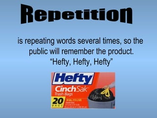 is repeating words several times, so the
public will remember the product.
“Hefty, Hefty, Hefty”

 