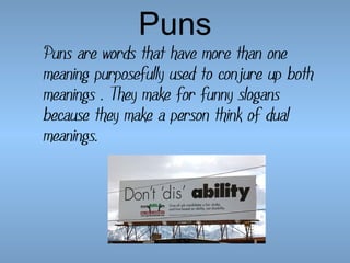 Puns

Puns are words that have more than one
meaning purposefully used to conjure up both
meanings . They make for funny slogans
because they make a person think of dual
meanings.

 